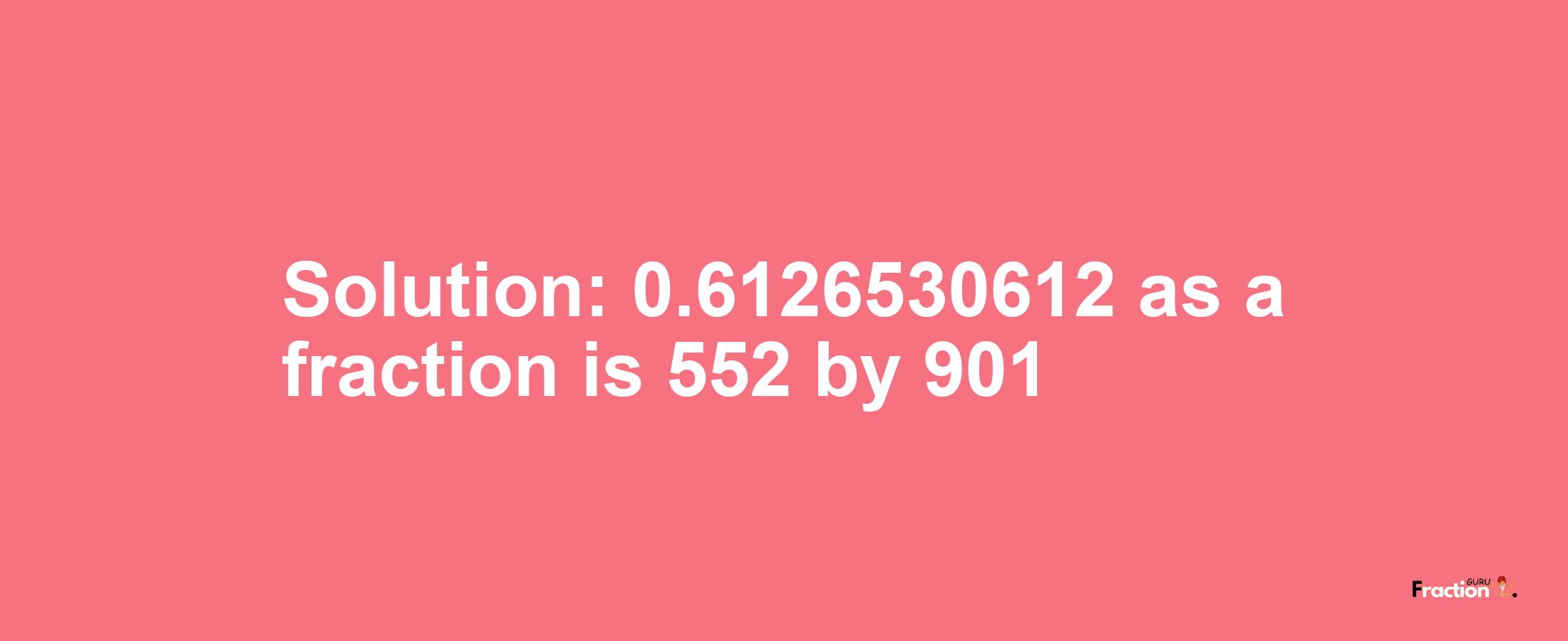 Solution:0.6126530612 as a fraction is 552/901